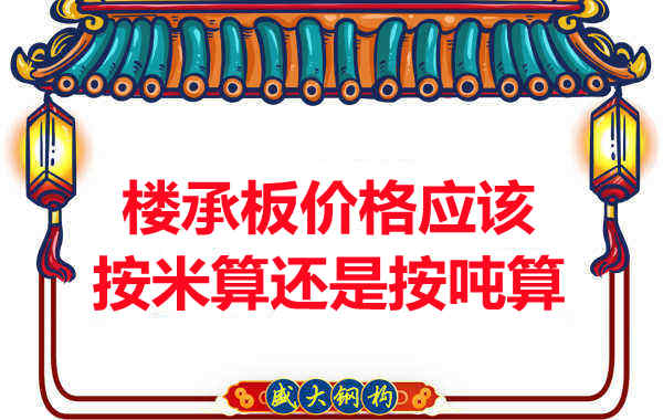 樓承板價(jià)格按平方還是按噸算？樓承板廠家告訴你真相